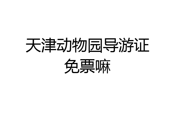 天津动物园导游证免票嘛