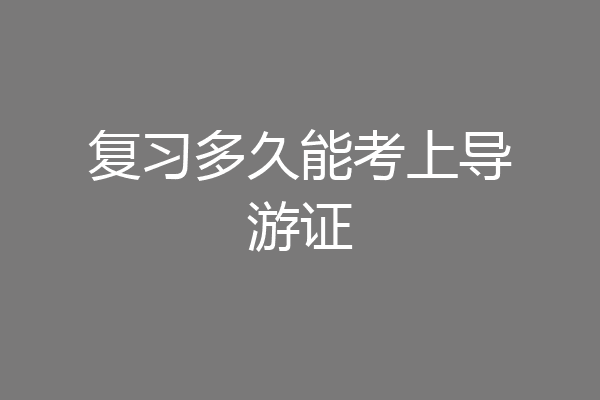 复习多久能考上导游证