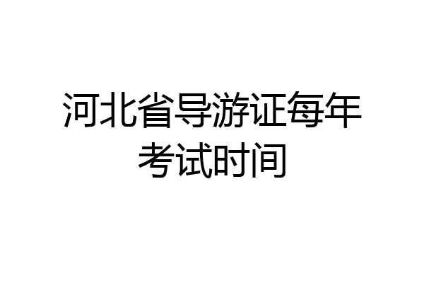 河北省导游证每年考试时间
