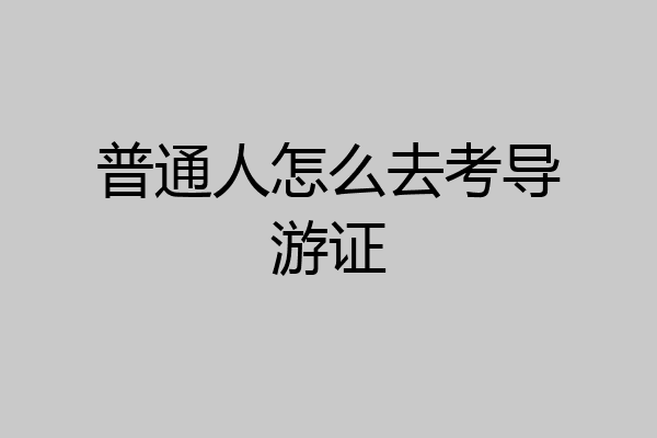 普通人怎么去考导游证