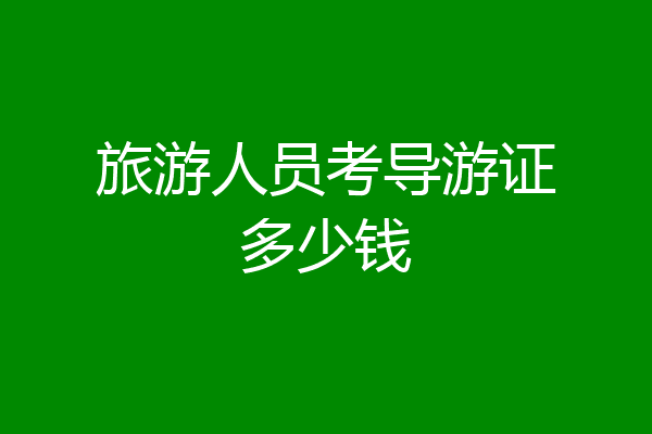 旅游人员考导游证多少钱
