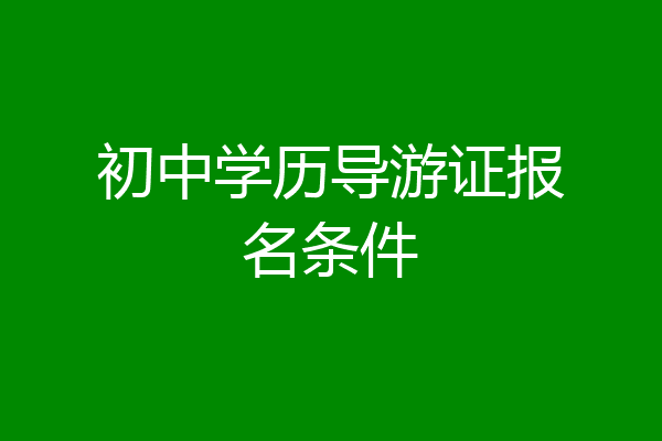 初中学历导游证报名条件