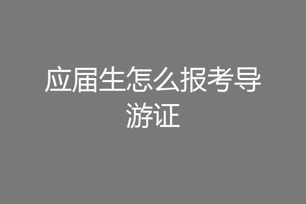 应届生怎么报考导游证