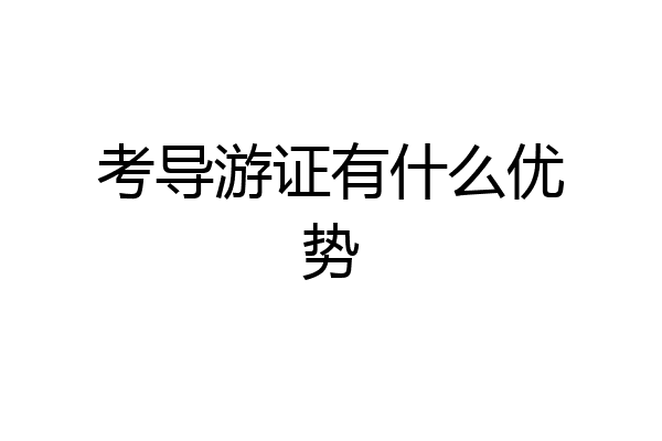 考导游证有什么优势