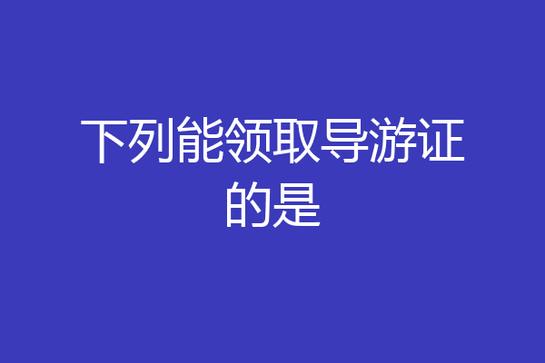 下列能领取导游证的是