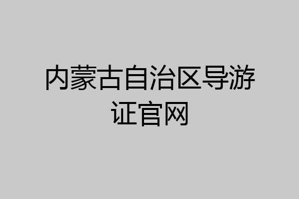 内蒙古自治区导游证官网