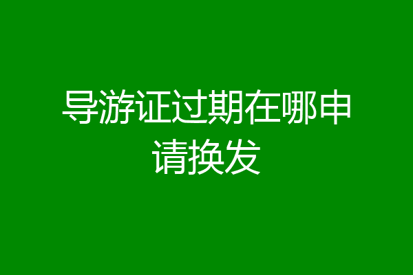 导游证过期在哪申请换发