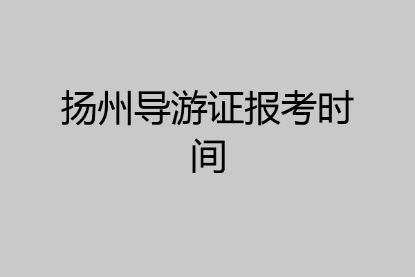 扬州导游证报考时间