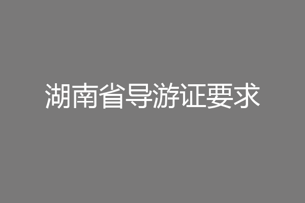 湖南省导游证要求