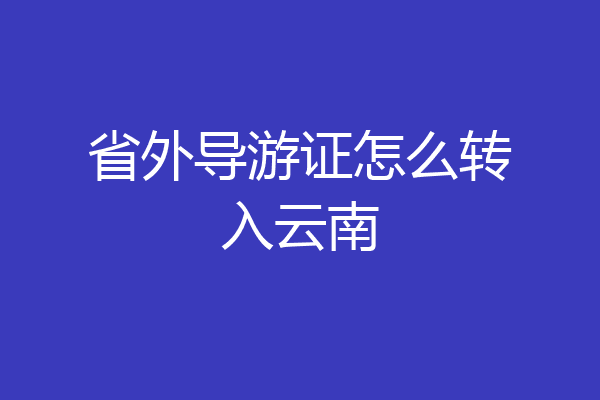 省外导游证怎么转入云南
