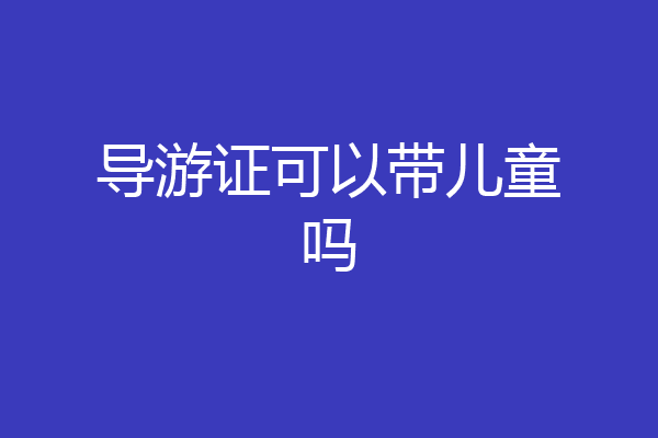 导游证可以带儿童吗
