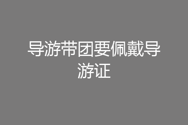 导游带团要佩戴导游证