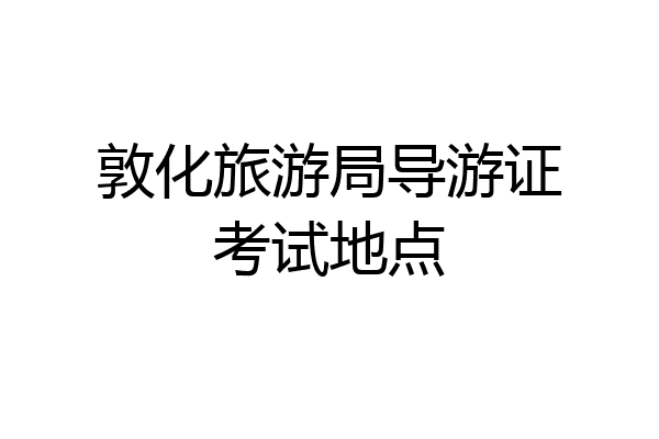 敦化旅游局导游证考试地点