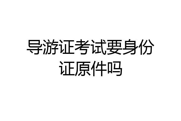 导游证考试要身份证原件吗