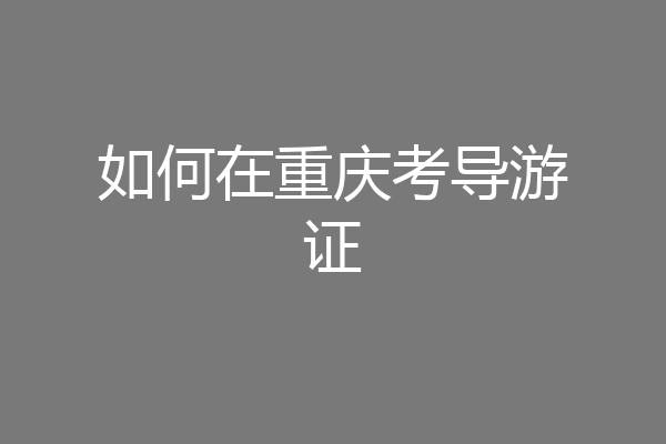 如何在重庆考导游证