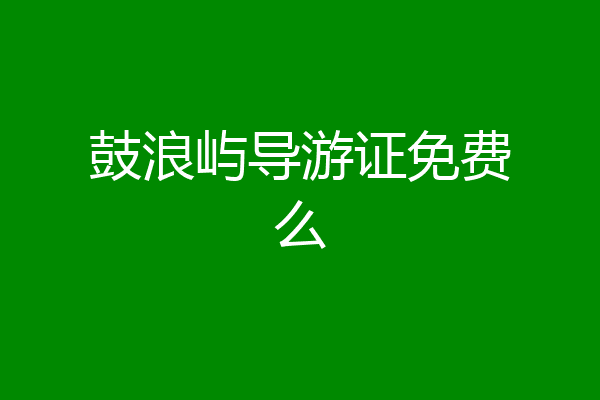 鼓浪屿导游证免费么