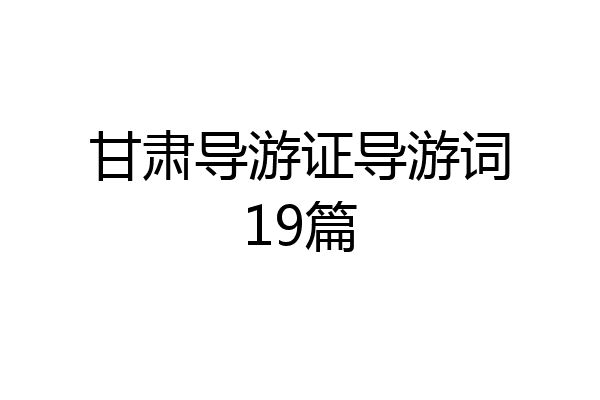 甘肃导游证导游词19篇