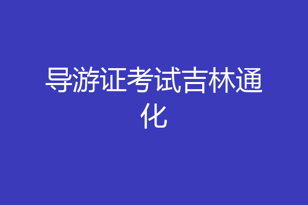 导游证考试吉林通化