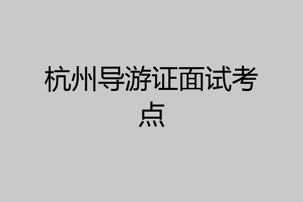 杭州导游证面试考点