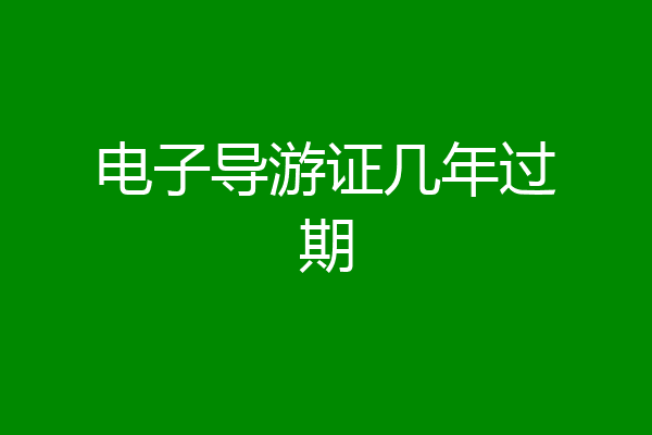 电子导游证几年过期