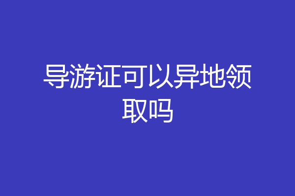 导游证可以异地领取吗