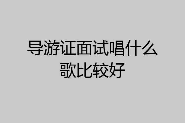 导游证面试唱什么歌比较好