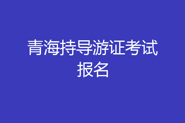 青海持导游证考试报名