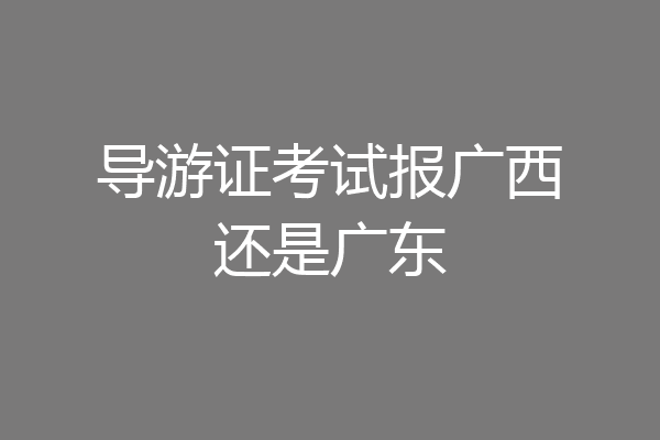 导游证考试报广西还是广东