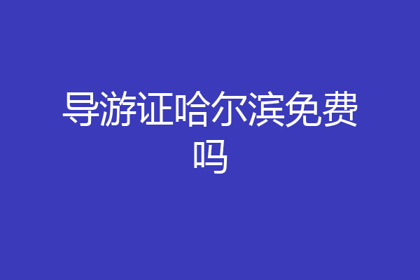 导游证哈尔滨免费吗