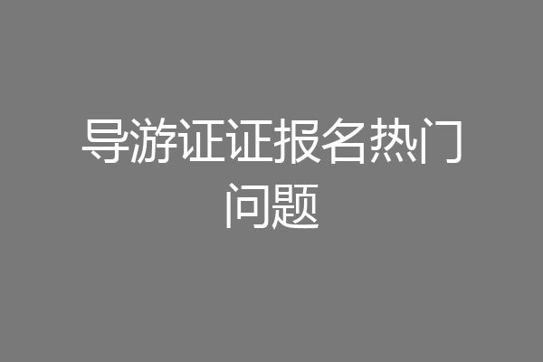 导游证证报名热门问题