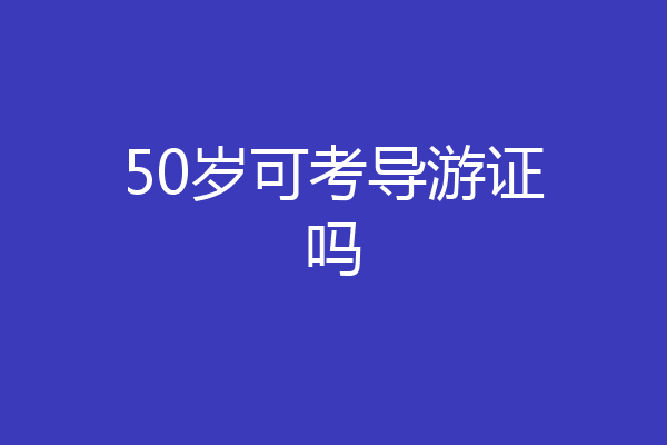 50岁可考导游证吗
