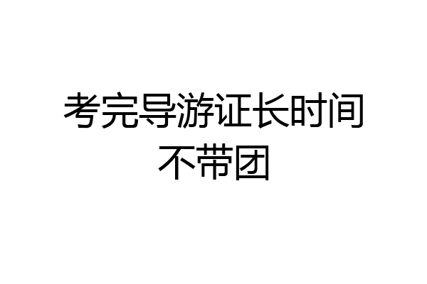 考完导游证长时间不带团