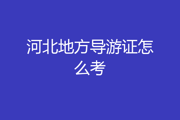 河北地方导游证怎么考
