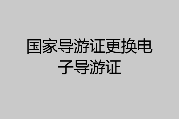 国家导游证更换电子导游证