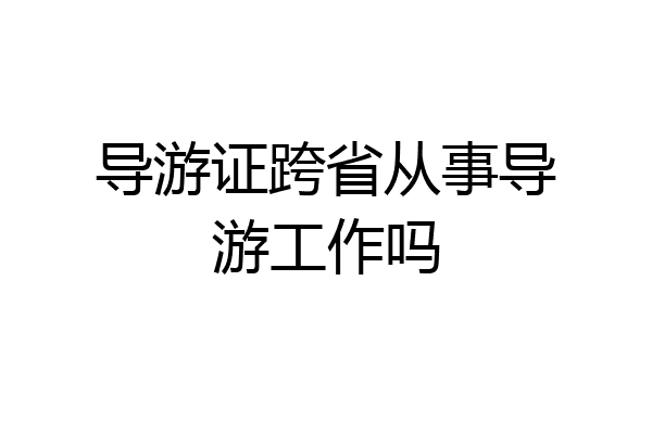 导游证跨省从事导游工作吗