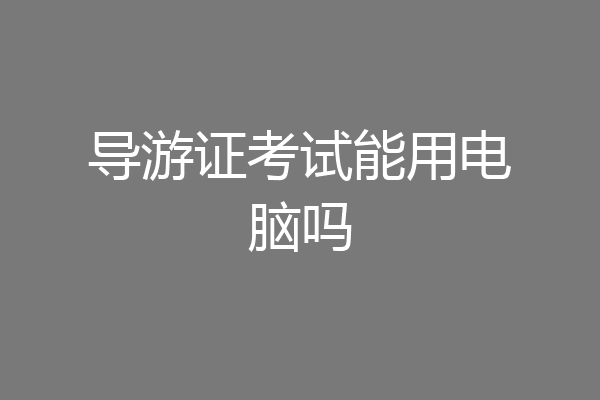 导游证考试能用电脑吗