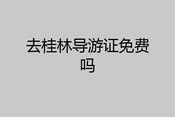 去桂林导游证免费吗