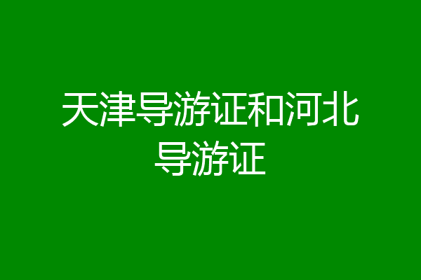 天津导游证和河北导游证