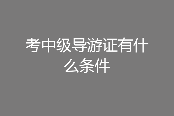 考中级导游证有什么条件