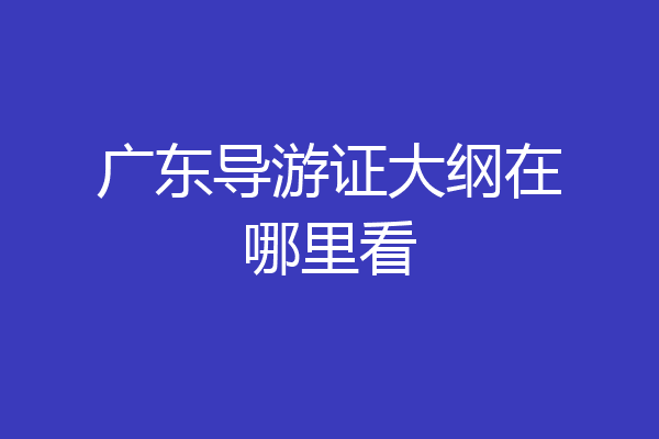 广东导游证大纲在哪里看