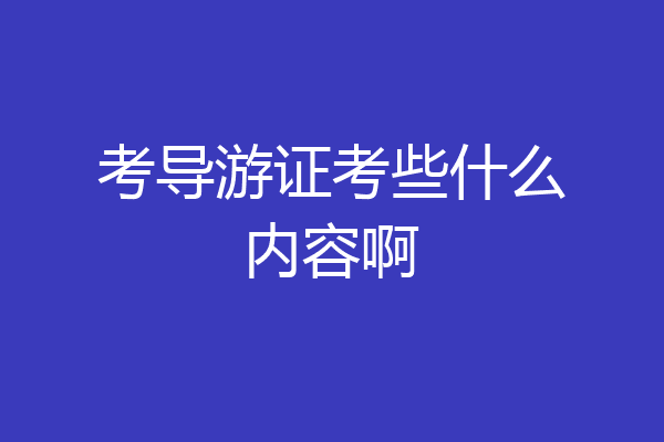 考导游证考些什么内容啊