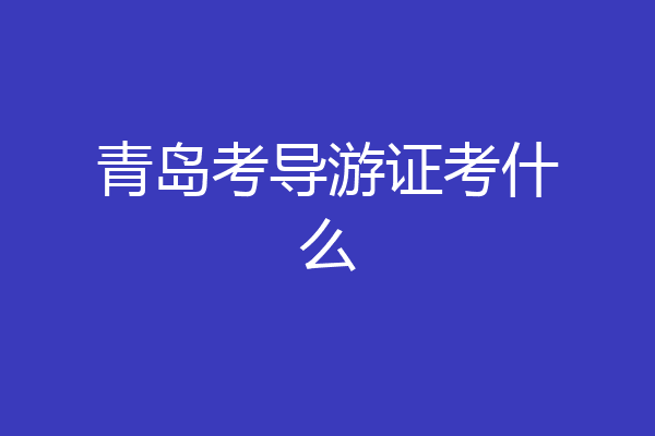 青岛考导游证考什么