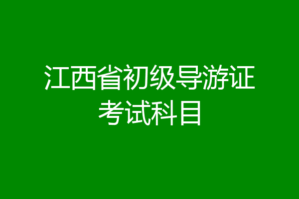 江西省初级导游证考试科目