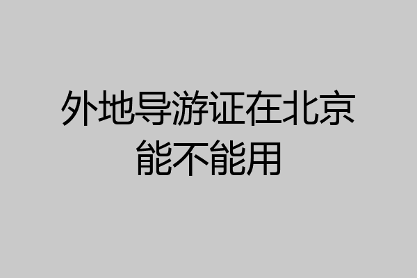 外地导游证在北京能不能用