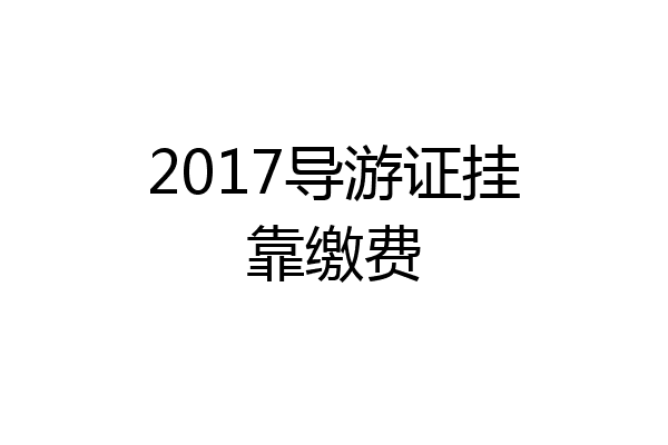2017导游证挂靠缴费