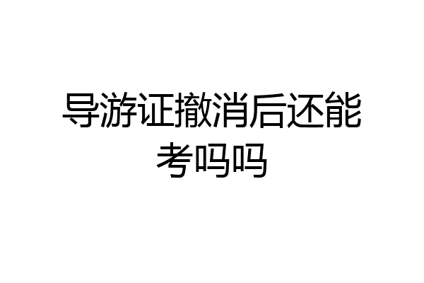 导游证撤消后还能考吗吗