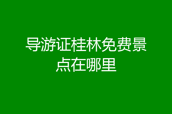 导游证桂林免费景点在哪里