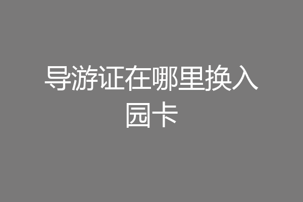 导游证在哪里换入园卡