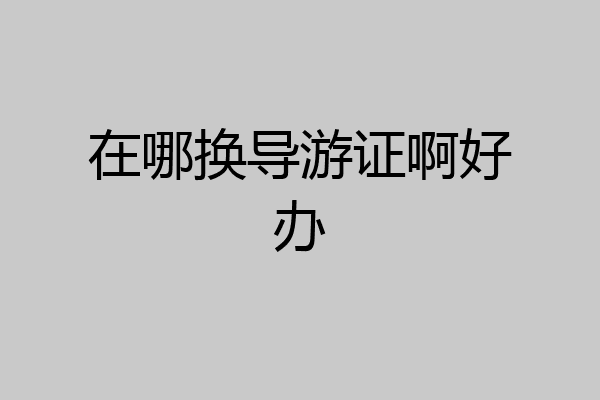 在哪换导游证啊好办