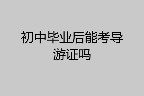 初中毕业后能考导游证吗